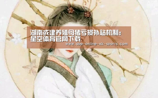 湖南或建养殖母猪亏损补贴机制:星空体育官网下载(图1) 星空体育官网下载
