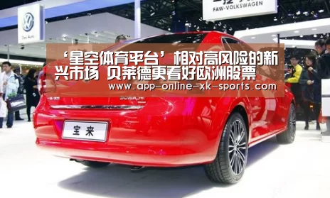 ‘星空体育平台’相对高风险的新兴市场 贝莱德更看好欧洲股票(图2) 星空体育手机版