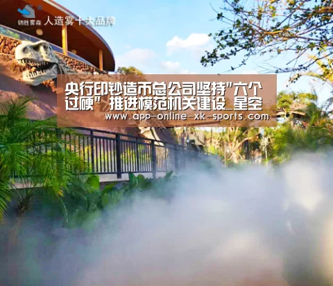 央行印钞造币总公司坚持六个过硬 推进模范机关建设_星空体育下载(图1) 星空体育手机版