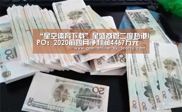 “星空体育下载”星盛商管二度赴港IPO:2020前四月净利润4467万元(图2) 星空体育平台
