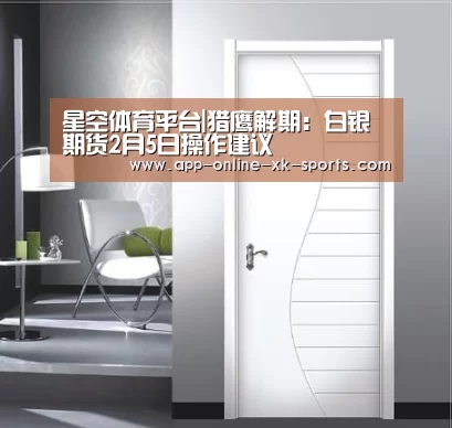 星空体育平台|猎鹰解期:白银期货2月5日操作建议(图3) 星空体育手机版